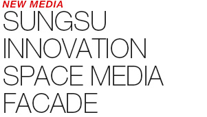 NEW MEDIA - SUNGSU INDESTRIAL INNOVATION SPACE MEDIA FACADE