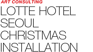 PUBLIC ART - LOTTE HOTEL SEOUL CHRISTMAS INSTALLATION