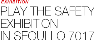 EXHIBITION - PLAY THE SAFETY EXHIBITION IN SEOULLO 7017