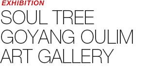 EXHIBITION - SOUL TREE GOYANG OULIM ART GALLERY