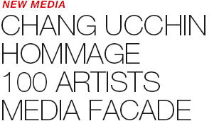 EXHIBITION - CHANG UCCHIN HOMMAGE 100 ARTISTS MEDIA FACADE 