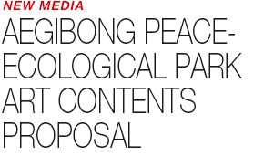 NEW MEDIA - AEGIBONG PEACE ECOLOGICAL PARK ART CONTENTS PROPOSAL