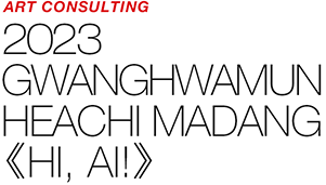 ART COUNSULTING - 2023 GWANGHWAMUN HEACHI MADANG 《HI, AI!》